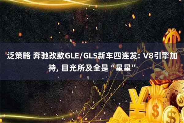泛策略 奔驰改款GLE/GLS新车四连发: V8引擎加持, 目光所及全是“星星”