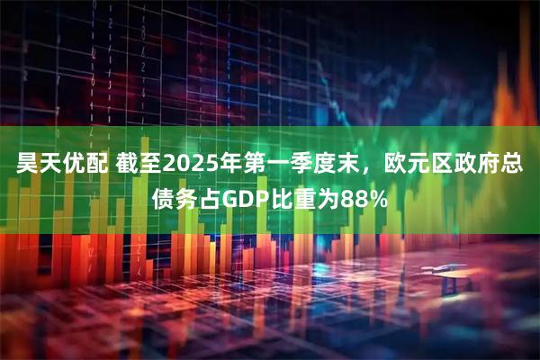 昊天优配 截至2025年第一季度末，欧元区政府总债务占GDP比重为88%
