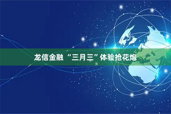 龙信金融 “三月三”体验抢花炮