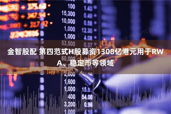 金智股配 第四范式H股募资1308亿港元用于RWA、稳定币等领域