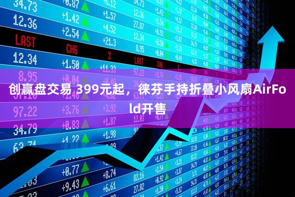 创赢盘交易 399元起，徕芬手持折叠小风扇AirFold开售