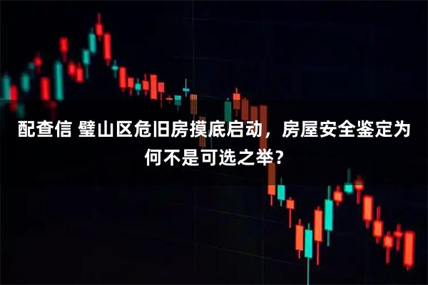 配查信 璧山区危旧房摸底启动,房屋安全鉴定为何不是可选之举?
