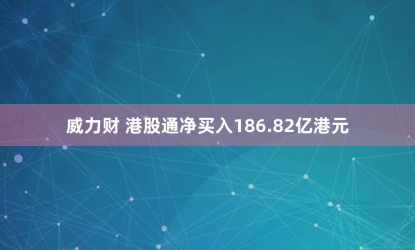威力财 港股通净买入186.82亿港元