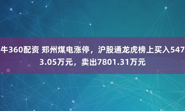 牛360配资 郑州煤电涨停,沪股通龙虎榜上买入5473.05万元,卖出7801.31万元