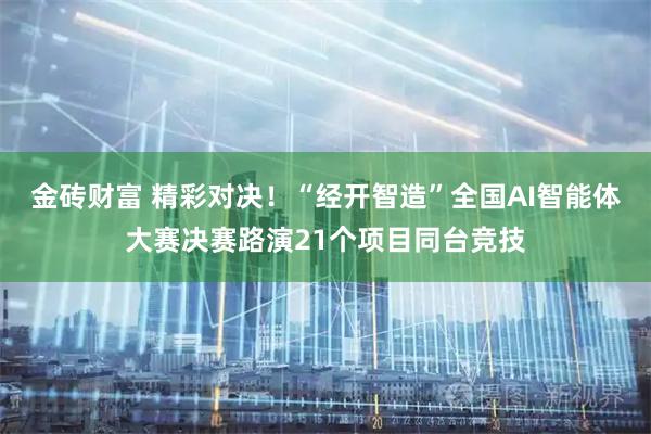 金砖财富 精彩对决！“经开智造”全国AI智能体大赛决赛路演21个项目同台竞技