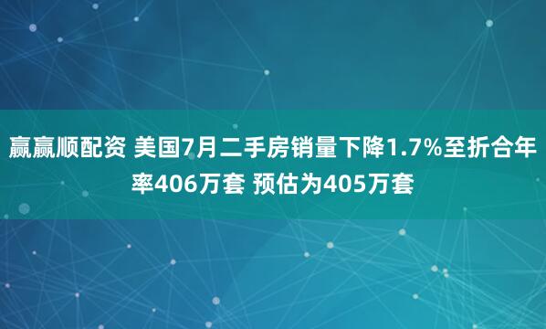 赢赢顺配资 美国7月二手房销量下降1.7%至折合年率406万套 预估为405万套