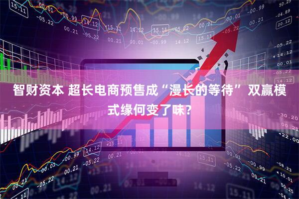 智财资本 超长电商预售成“漫长的等待” 双赢模式缘何变了味？